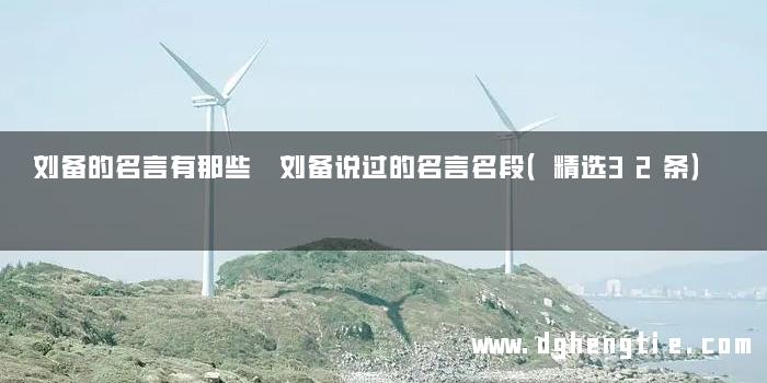 刘备的名言有那些 刘备说过的名言名段（精选32条）